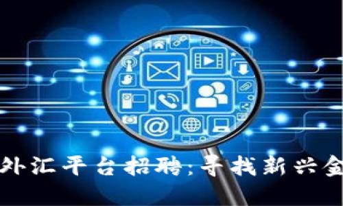 深圳区块链外汇平台招聘：寻找新兴金融技术人才