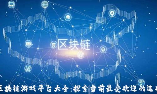 
区块链游戏平台大全：探索当前最受欢迎的选择