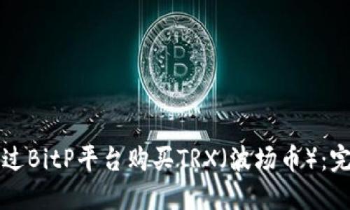 如何通过BitP平台购买TRX（波场币）：完整指南