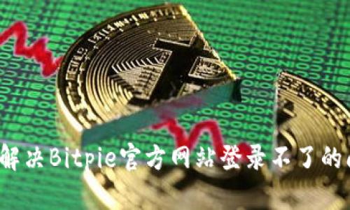 如何解决Bitpie官方网站登录不了的问题？