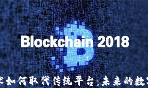 
区块链技术如何取代传统平台：未来的数字经济转型