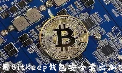 
如何使用BitKeep钱包安全卖出加密货币？