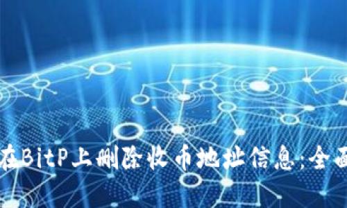 如何在BitP上删除收币地址信息：全面指南