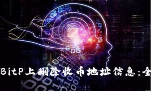 如何在BitP上删除收币地址信息：全面指南