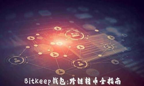 
BitKeep钱包：跨链转币全指南