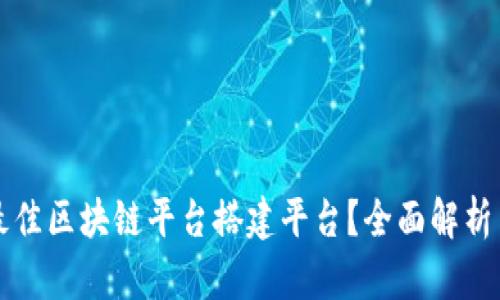 如何选择最佳区块链平台搭建平台？全面解析与趋势展望