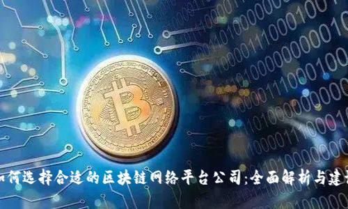 如何选择合适的区块链网络平台公司：全面解析与建议