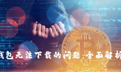 如何解决B特派钱包无法下载的问题：全面解析与常见解决方案