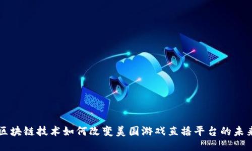 区块链技术如何改变美国游戏直播平台的未来