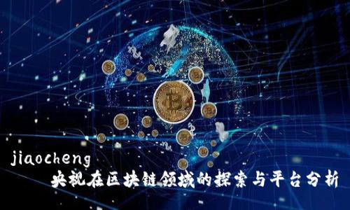 jiaocheng  
    央视在区块链领域的探索与平台分析