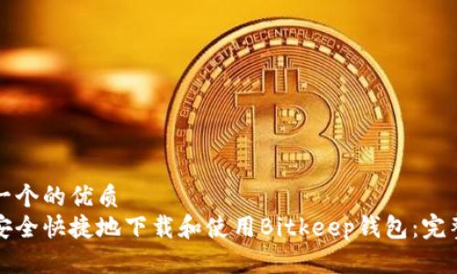思考一个的优质
如何安全快捷地下载和使用Bitkeep钱包：完整指南