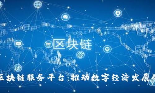 海南省区块链服务平台：推动数字经济发展的新引擎