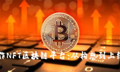 个人如何制作NFT区块链平台：从构想到上线的全面指南