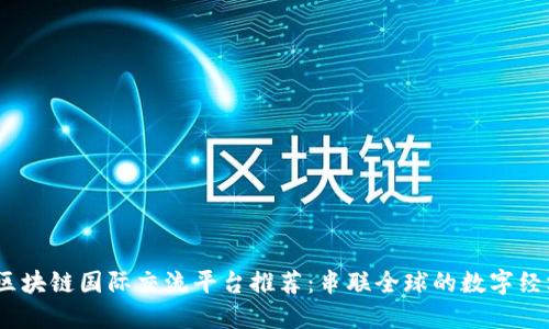 2023年区块链国际交流平台推荐：串联全球的数字经济新机遇