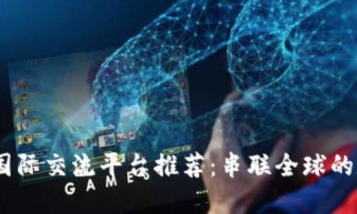 2023年区块链国际交流平台推荐：串联全球的数字经济新机遇