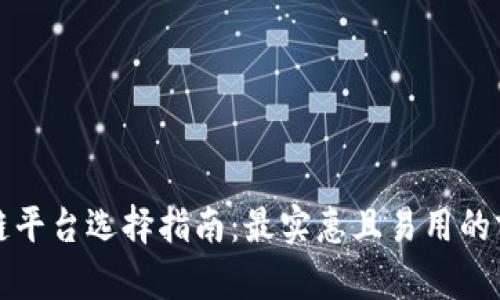 优质区块链平台选择指南：最实惠且易用的前五大推荐