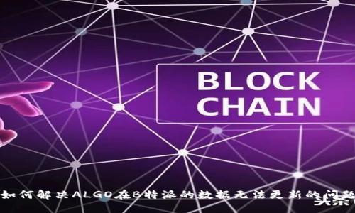 如何解决ALGO在B特派的数据无法更新的问题