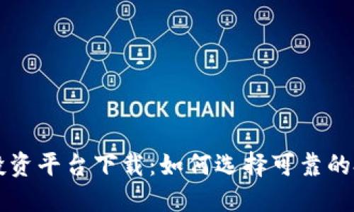 区块链投资平台下载：如何选择可靠的投资工具