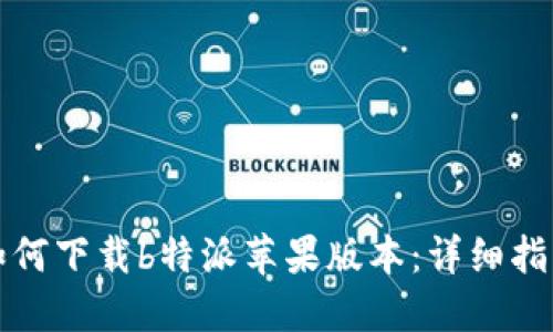 如何下载b特派苹果版本：详细指南