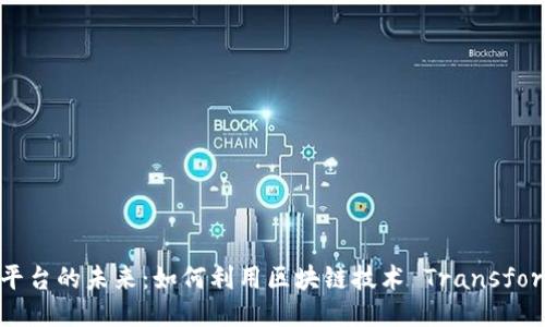 区块链产品平台的未来：如何利用区块链技术 Transform 业务模式