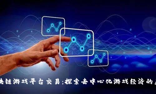 区块链游戏平台交易：探索去中心化游戏经济的未来