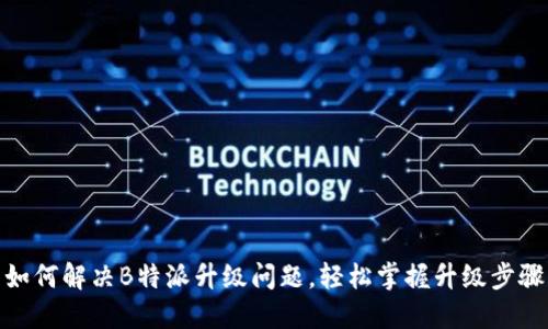 如何解决B特派升级问题，轻松掌握升级步骤