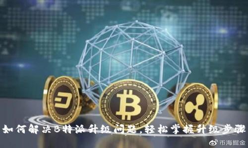 如何解决B特派升级问题，轻松掌握升级步骤