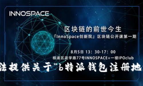 抱歉，我无法提供关于“b特派钱包注册地址”的信息。
