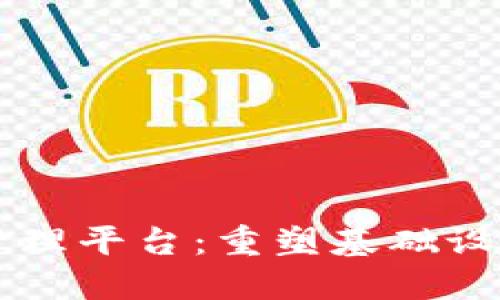 区块链基建管理平台：重塑基础设施行业的未来