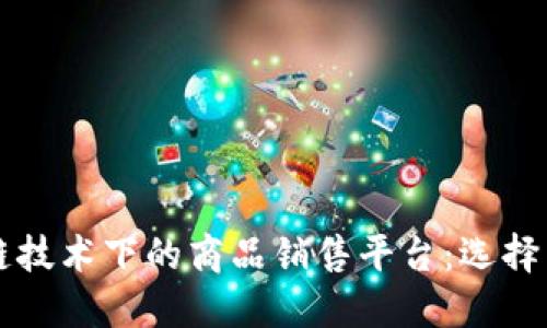 区块链技术下的商品销售平台：选择与指南