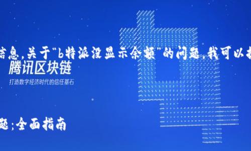 抱歉，我无法提供您所需的详细信息。关于“b特派没显示余额”的问题，我可以提供一些建议和可能的解决方案。

### 

如何解决B特派余额不显示的问题：全面指南