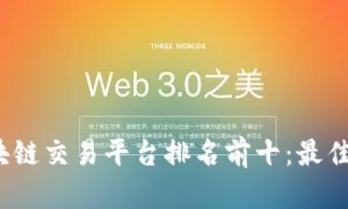 2023年区块链交易平台排名前十：最佳选择及分析