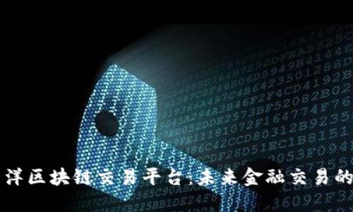 环太平洋区块链交易平台：未来金融交易的新纪元