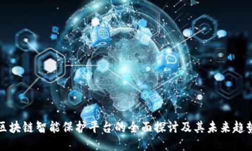 区块链智能保护平台的全面探讨及其未来趋势