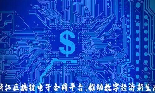 
浙江区块链电子合同平台：推动数字经济新生态