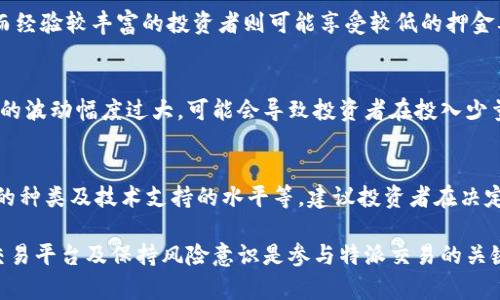 特派交易押金是多少

特派交易, 交易押金, 股票交易, 股票投资/guanjianci

在股票市场中，参与者常常需要支付一定的押金或保证金来进行交易，尤其是在保证金交易的情况下。为了了解特派交易中的押金情况，我们需要深入探讨特派交易的基本概念、它与其他类型交易的比较、以及投资者需要注意的相关内容。

特派交易的基本概念
特派交易是指一种特定类型的交易方式，通常此类交易涉及到一些专业的金融机构或者投资者。它主要包括股票、债券、衍生品等各种金融产品的交易。在特派交易中，投资者需要提前向交易平台支付一笔押金，以确保其资金的安全性和交易的合法性。通常，这笔押金与投资者的交易规模和风险承受能力直接相关。

特派交易押金的计算方式
特派交易的押金金额并没有统一的标准，它通常根据不同的金融市场、交易产品和风险偏好来进行调整。一般来说，特派交易的押金通常是贷款金额的一个百分比。举例来说，在股票交易中，投资者在开设保证金账户的时候，初始押金可能需要达到最低要求，通常为投资金额的20%至50%。
在某些情况下，特派交易的押金也可能根据市场波动情况进行动态调整。当市场波动加剧，风险增加时，交易所或券商可能会要求投资者增加押金，以确保在潜在的亏损风险下仍然有足够的资金覆盖。

特派交易与其他交易方式的比较
许多投资者可能会对比特派交易和其他交易方式，例如现货交易或期货交易。与现货交易相比，特派交易通常涉及更多的杠杆效应，这意味着投资者可以以更小的资本控制更大的资金。这种方式虽然潜在收益更高，但同时风险也相对更大。
在期货交易中，押金的概念同样存在，但它通常被称为保证金。在这种交易方式中，投资者需要支付一定额的保证金，以确保未来交易价格的波动可以在这部分保证金内得到覆盖。与特派交易相比，期货交易的保证金要求可能更具灵活性和多样性。

投资者在特派交易中应注意的事项
作为投资者，在参与特派交易前，需充分理解与押金相关的各项规定和条款。这些条款通常规避了潜在的投资风险，包括追加保证金通知、止损规则等。同时投资者还应评估自身的风险承受能力以及市场的整体趋势。
此外，了解特派交易平台的各项费用也是必不可少的，包括交易佣金、手续费，以及与押金相关的存取款费用。不同的交易平台可能在这些费用上有很大的差异，投资者应当仔细对比，以选择最合适的交易平台。

常见问题
问题1：特派交易的押金是否可以退还？
特派交易的押金通常是可以退还的，但具体情况可能因平台和交易类型而异。当投资者完成交易并结清所有未了结的费用后，押金会被返还。但若在交易过程中发生了可能需要追加保证金的情况，投资者需保持通信畅通以确保及时接收到相关通知。一些平台可能会规定押金的部分或全部不可退还，具体需查询平台的相关条款。

问题2：如何确定特派交易的押金金额？
特派交易的押金金额通常由平台根据投资者的信用状况、交易历史以及市场的波动来确定。新手投资者可能会被要求支付较高比例的押金，而经验较丰富的投资者则可能享受较低的押金要求。特别是在不同区域或国家，特派交易的法律法规及市场规范各有不同，因此投资者应咨询法律顾问以确保符合当地的交易要求。

问题3：特派交易的风险主要体现在哪些方面？
特派交易的风险主要体现在市场波动、流动性不足及杠杆效应等方面。由于押金的存在，投资者在短时间内将面临更大的市场风险。如果市场的波动幅度过大，可能会导致投资者在投入少量资金的情况下，面临巨额的亏损。因此，了解市场行情、定期评估投资组合以及设定合理的止损位，能帮助投资者有效管控风险。

问题4：如何选择合适的特派交易平台？
选择一个适合自己的特派交易平台，不仅需要考虑押金的要求，还要关注其它诸多因素，例如平台的信誉度、用户评价、手续费结构、交易工具的种类及技术支持的水平等。建议投资者在决定前可以在线对比不同平台的优劣，参考熟人或专家的意见，以找到最符合自身需求的交易平台。

总结来说，特派交易的押金并不固定，它受到多种因素的影响。了解其计算方式、相关风险以及可退还性对投资者十分重要。选择适合自己的交易平台及保持风险意识是参与特派交易的关键。