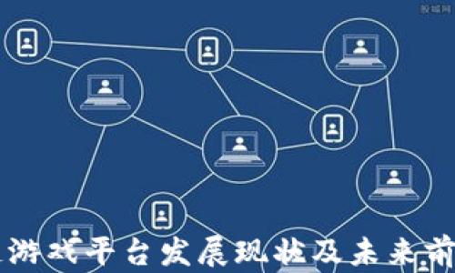 
区块链游戏平台发展现状及未来前景分析