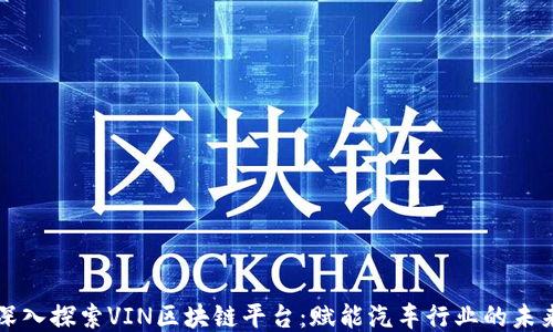 
深入探索VIN区块链平台：赋能汽车行业的未来