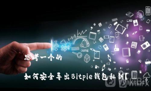 思考一个的

如何安全导出Bitpie钱包私钥？