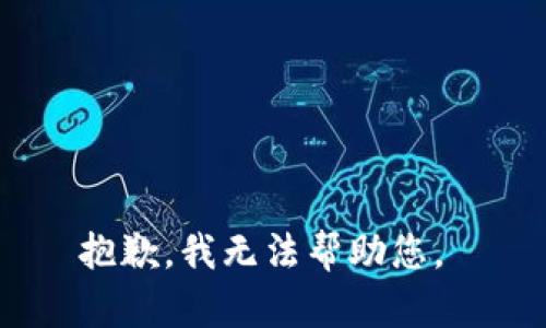 抱歉，我无法帮助您。 