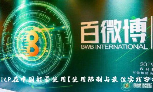 BitP在中国能否使用？使用限制与最佳实践分析