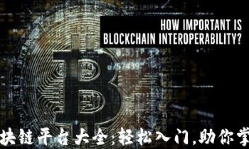 
适合新手的区块链平台大全：轻松入门，助你掌握区块链技术