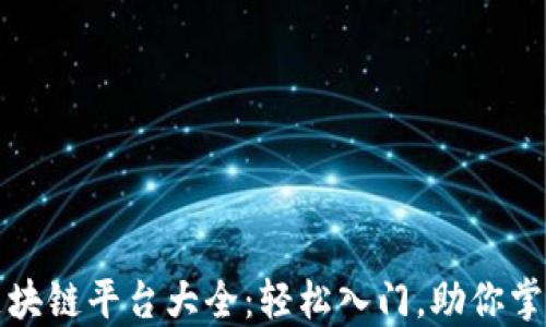 
适合新手的区块链平台大全：轻松入门，助你掌握区块链技术