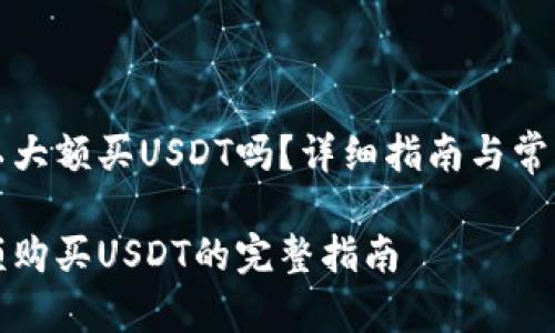 比特派可以大额买USDT吗？详细指南与常见问题解答

比特派大额购买USDT的完整指南