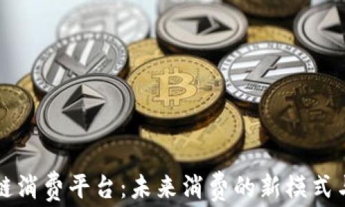 
恒利区块链消费平台：未来消费的新模式与趋势分析