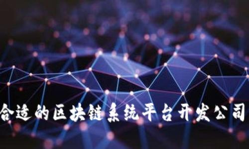 如何选择合适的区块链系统平台开发公司：全面指南