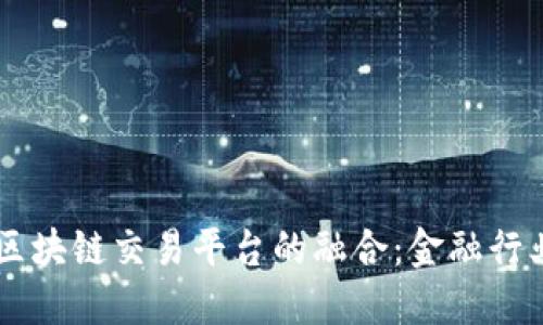 中信银行与区块链交易平台的融合：金融行业的未来变革