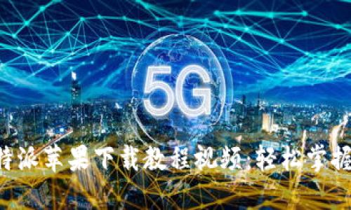 详尽的B特派苹果下载教程视频：轻松掌握安装流程