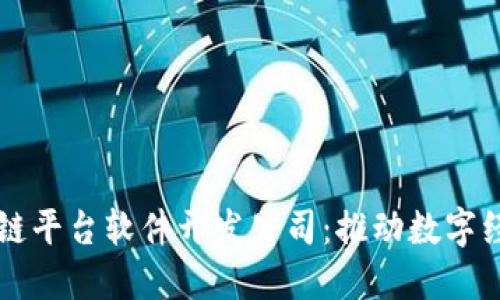 专业区块链平台软件开发公司：推动数字经济的未来