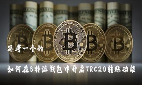 思考一个的

如何在B特派钱包中开启TRC20转账功能